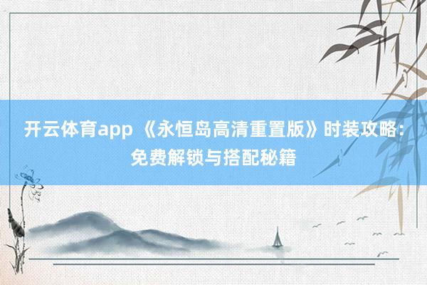 开云体育app 《永恒岛高清重置版》时装攻略：免费解锁与搭配秘籍