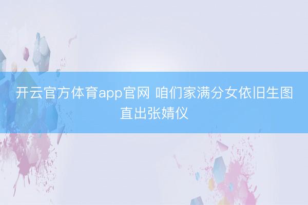 开云官方体育app官网 咱们家满分女依旧生图直出张婧仪